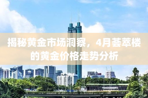 揭秘黃金市場洞察，4月薈萃樓的黃金價格走勢分析