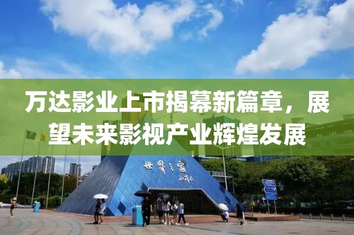 萬(wàn)達(dá)影業(yè)上市揭幕新篇章，展望未來(lái)影視產(chǎn)業(yè)輝煌發(fā)展