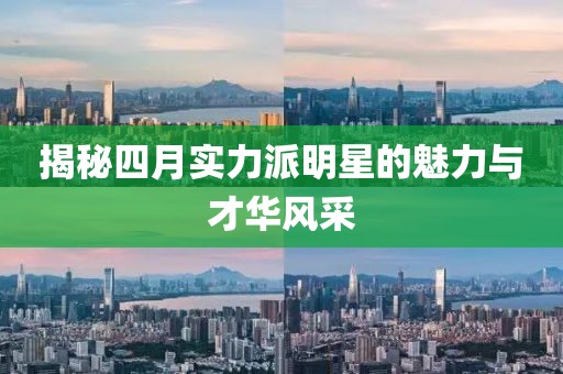 揭秘四月實力派明星的魅力與才華風采