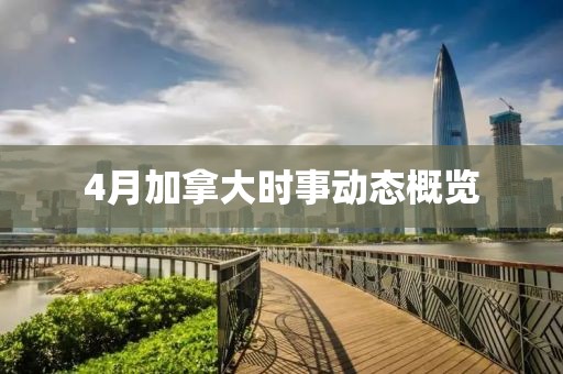 4月加拿大時(shí)事動(dòng)態(tài)概覽