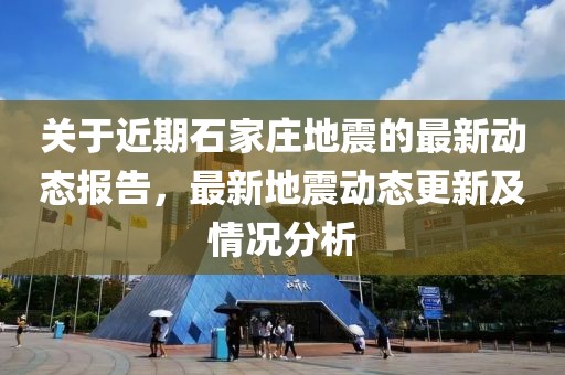 關(guān)于近期石家莊地震的最新動態(tài)報告，最新地震動態(tài)更新及情況分析