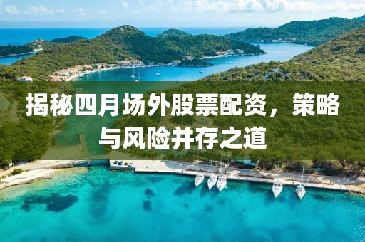 揭秘四月場外股票配資，策略與風(fēng)險并存之道