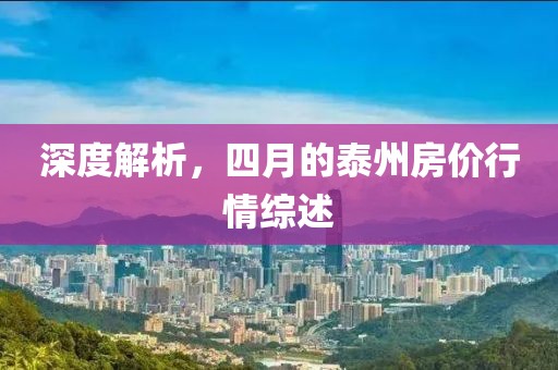 深度解析，四月的泰州房?jī)r(jià)行情綜述