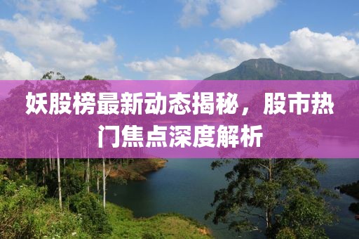 妖股榜最新動態(tài)揭秘，股市熱門焦點深度解析