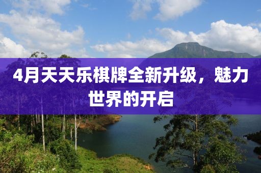 4月天天樂棋牌全新升級，魅力世界的開啟
