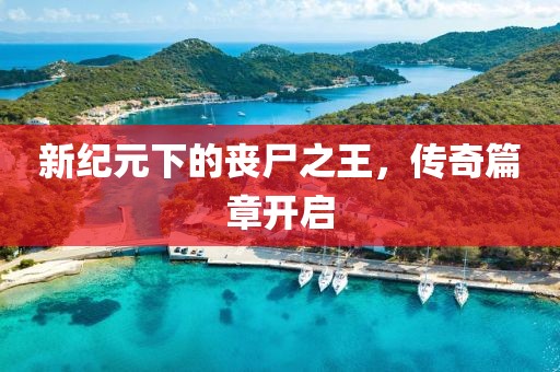 新紀(jì)元下的喪尸之王，傳奇篇章開啟