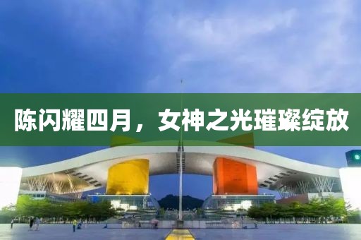 陳閃耀四月，女神之光璀璨綻放