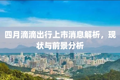四月滴滴出行上市消息解析，現(xiàn)狀與前景分析