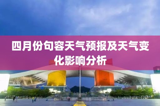 四月份句容天氣預(yù)報(bào)及天氣變化影響分析