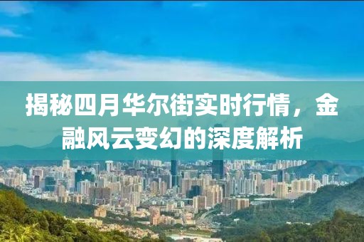 揭秘四月華爾街實時行情，金融風云變幻的深度解析