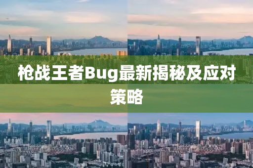 槍戰(zhàn)王者Bug最新揭秘及應(yīng)對(duì)策略