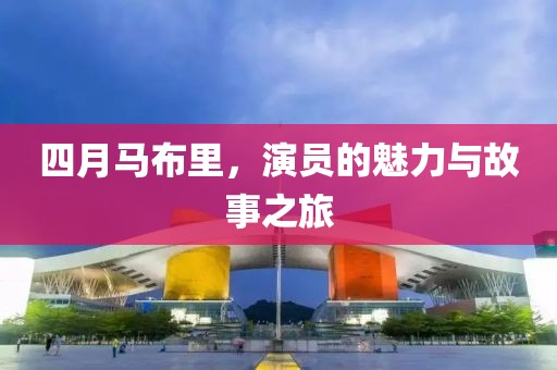 四月馬布里，演員的魅力與故事之旅
