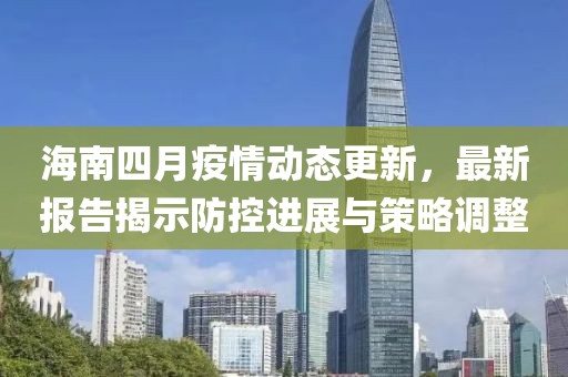 海南四月疫情動態(tài)更新，最新報告揭示防控進展與策略調整