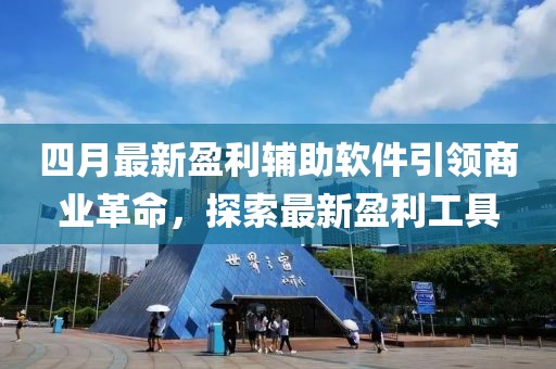 四月最新盈利輔助軟件引領(lǐng)商業(yè)革命，探索最新盈利工具