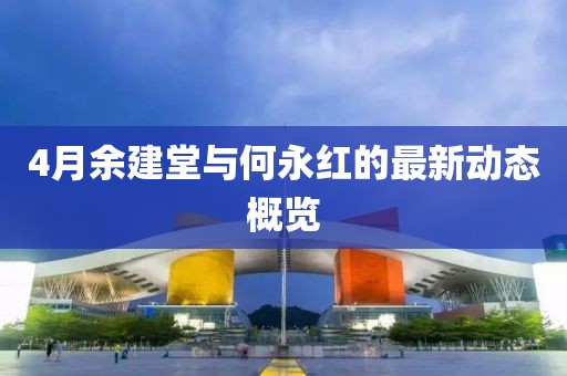 4月余建堂與何永紅的最新動(dòng)態(tài)概覽