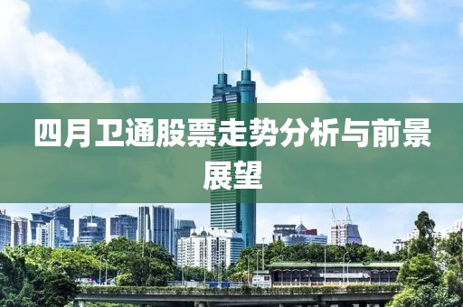 四月衛(wèi)通股票走勢分析與前景展望