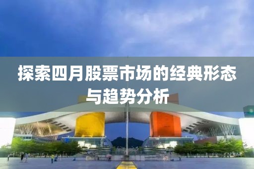 探索四月股票市場的經(jīng)典形態(tài)與趨勢分析
