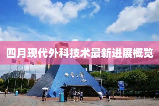 四月現(xiàn)代外科技術(shù)最新進(jìn)展概覽