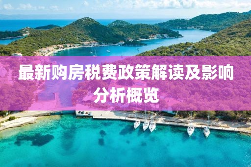 最新購房稅費(fèi)政策解讀及影響分析概覽