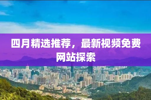 四月精選推薦，最新視頻免費(fèi)網(wǎng)站探索