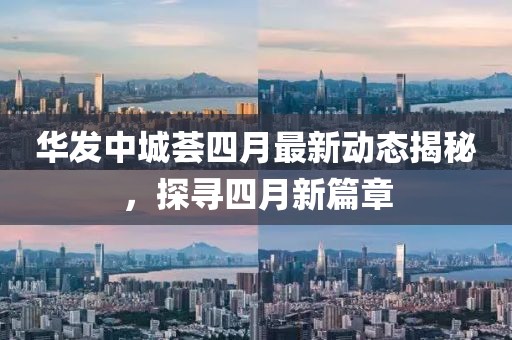 華發(fā)中城薈四月最新動(dòng)態(tài)揭秘，探尋四月新篇章
