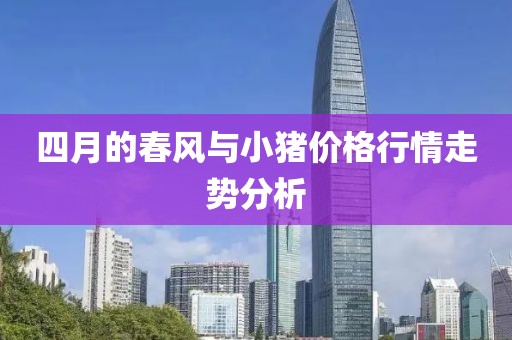 四月的春風與小豬價格行情走勢分析