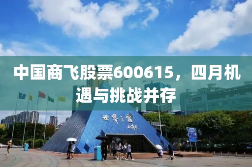 中國商飛股票600615，四月機(jī)遇與挑戰(zhàn)并存