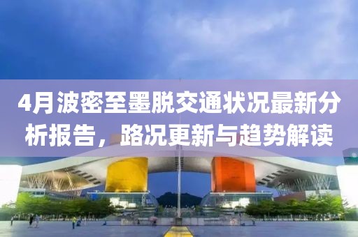 4月波密至墨脫交通狀況最新分析報告，路況更新與趨勢解讀