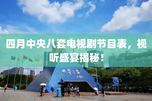 四月中央八套電視劇節(jié)目表，視聽盛宴揭秘！