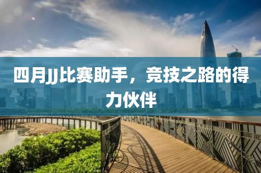 四月JJ比賽助手，競(jìng)技之路的得力伙伴