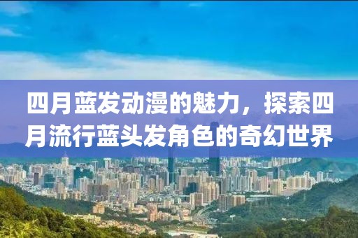 四月藍(lán)發(fā)動(dòng)漫的魅力，探索四月流行藍(lán)頭發(fā)角色的奇幻世界