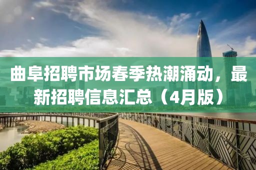曲阜招聘市場春季熱潮涌動，最新招聘信息匯總（4月版）