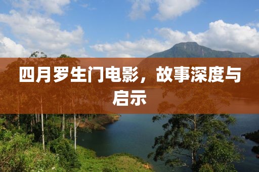 四月羅生門電影，故事深度與啟示