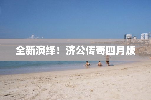 全新演繹！濟公傳奇四月版