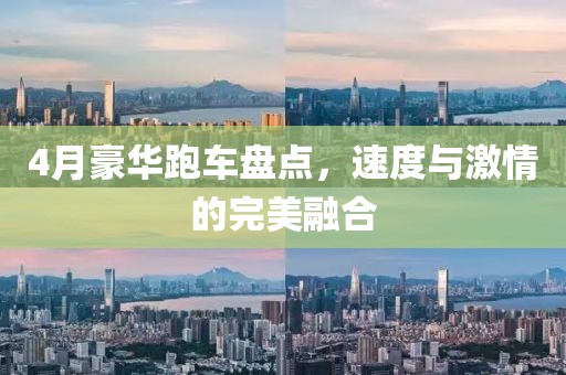 4月豪華跑車盤點(diǎn)，速度與激情的完美融合