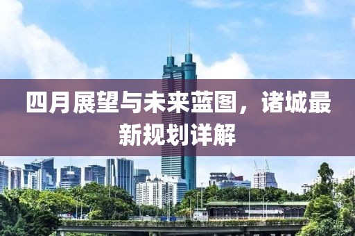 四月展望與未來(lái)藍(lán)圖，諸城最新規(guī)劃詳解