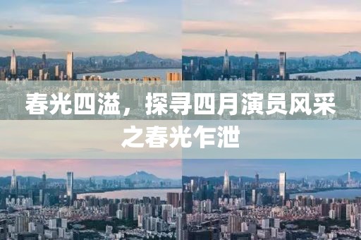 春光四溢，探尋四月演員風(fēng)采之春光乍泄