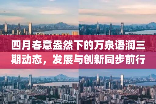 四月春意盎然下的萬泉語潤三期動(dòng)態(tài)，發(fā)展與創(chuàng)新同步前行