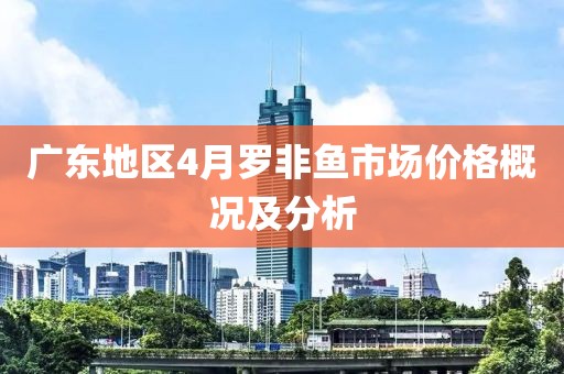廣東地區(qū)4月羅非魚市場價格概況及分析