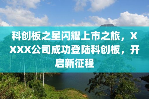 科創(chuàng)板之星閃耀上市之旅，XXXX公司成功登陸科創(chuàng)板，開啟新征程