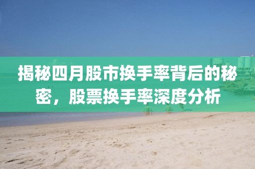 揭秘四月股市換手率背后的秘密，股票換手率深度分析