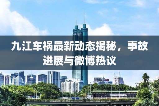 九江車禍最新動態(tài)揭秘，事故進展與微博熱議