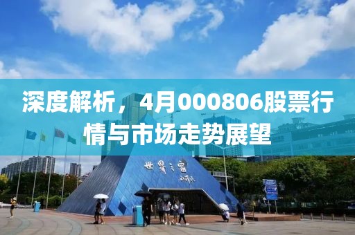 深度解析，4月000806股票行情與市場走勢展望