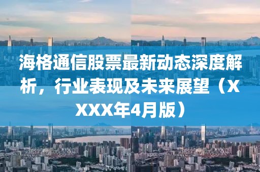 海格通信股票最新動(dòng)態(tài)深度解析，行業(yè)表現(xiàn)及未來(lái)展望（XXXX年4月版）