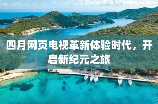 四月網(wǎng)頁電視革新體驗時代，開啟新紀(jì)元之旅