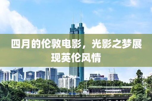 四月的倫敦電影，光影之夢展現(xiàn)英倫風(fēng)情