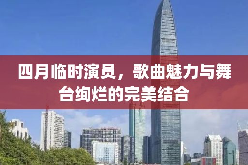 四月臨時(shí)演員，歌曲魅力與舞臺(tái)絢爛的完美結(jié)合