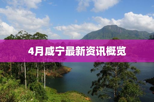 4月咸寧最新資訊概覽