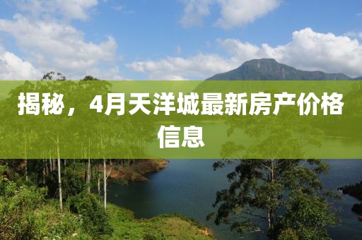 揭秘，4月天洋城最新房產(chǎn)價格信息