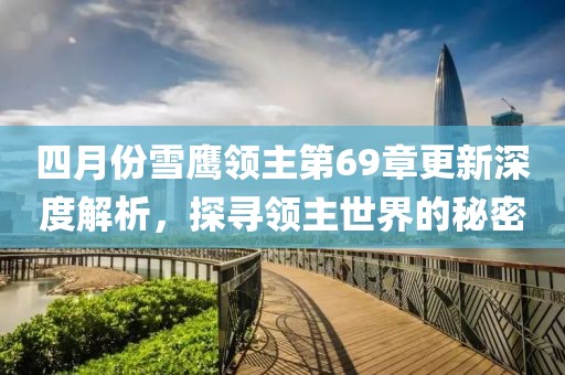 四月份雪鷹領(lǐng)主第69章更新深度解析，探尋領(lǐng)主世界的秘密